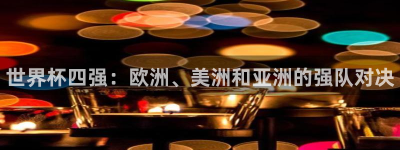 2026世界杯亚洲预选赛：世界杯四强：欧洲、美洲和亚洲的强队对决