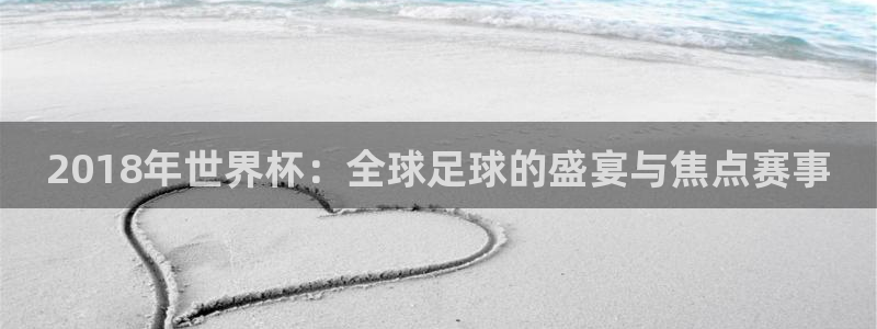 世界杯比赛赛程：2018年世界杯：全球足球的盛宴与焦点赛事
