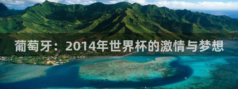 足球世界杯2026年赛程时间表：葡萄牙：2014年世界杯的激情与梦想