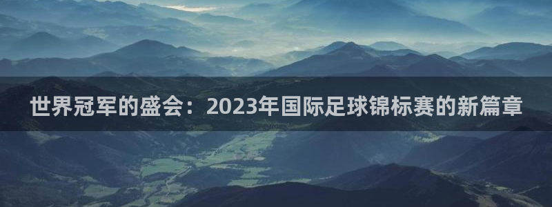 足球世界杯2026年赛程时间表：世界冠军的盛会：2023年国际足球锦标赛的新篇章