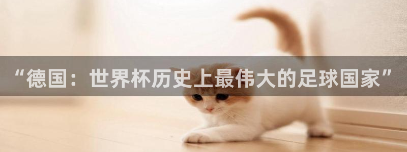 世界杯直播免费观看：“德国：世界杯历史上最伟大的足球国家”