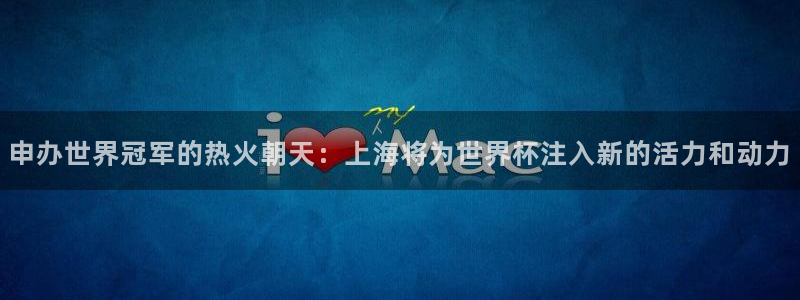 预选赛世界杯：申办世界冠军的热火朝天：上海将为世界杯注入新的活力和动力